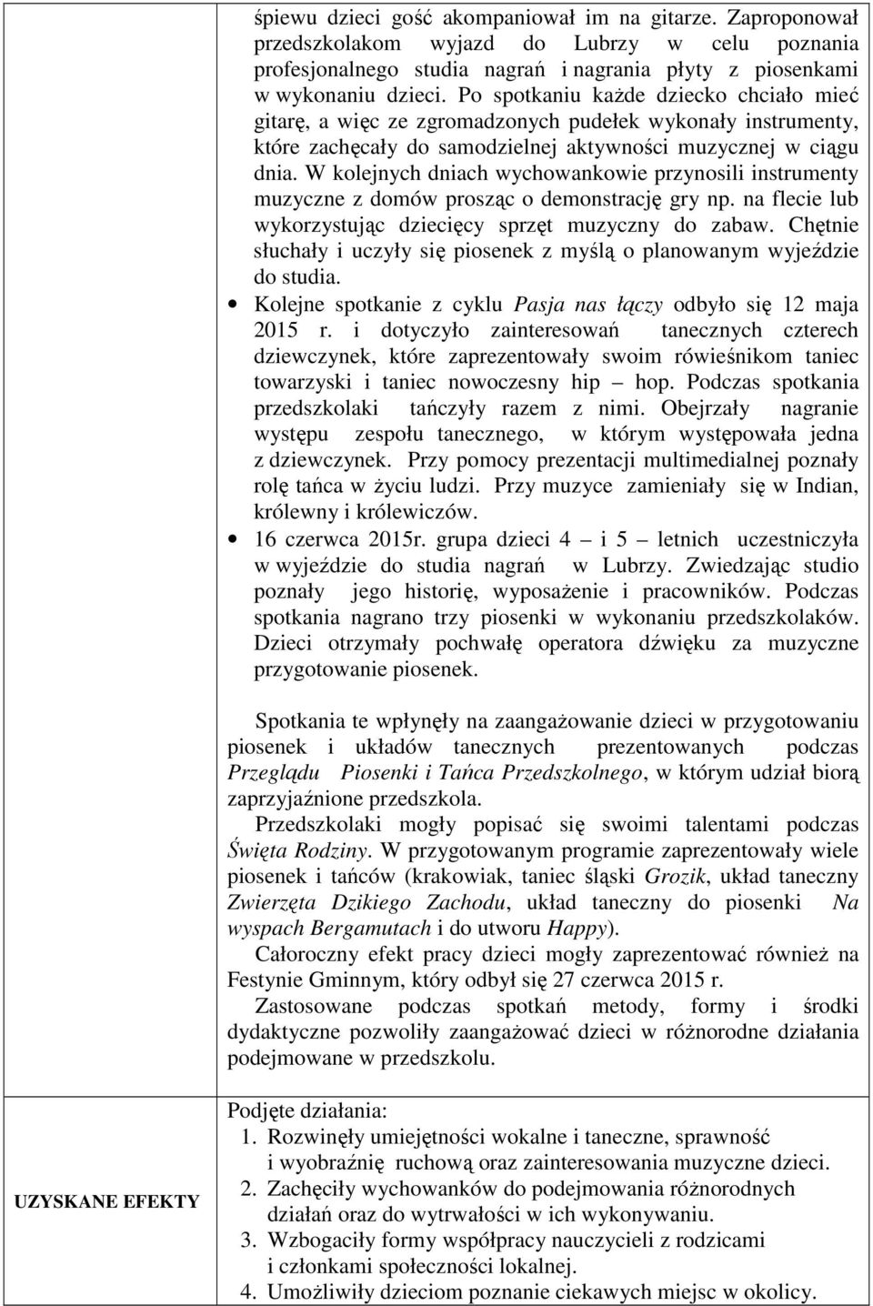 W kolejnych dniach wychowankowie przynosili instrumenty muzyczne z domów prosząc o demonstrację gry np. na flecie lub wykorzystując dziecięcy sprzęt muzyczny do zabaw.