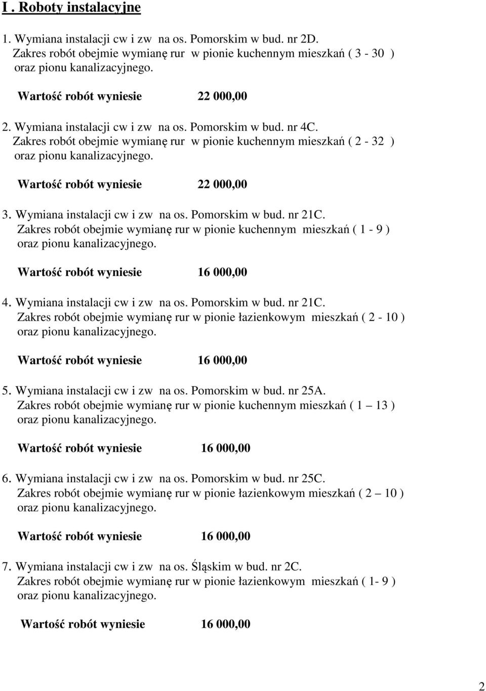 Pomorskim w bud. nr 21C. Zakres robót obejmie wymianę rur w pionie kuchennym mieszkań ( 1-9 ) 4. Wymiana instalacji cw i zw na os. Pomorskim w bud. nr 21C. Zakres robót obejmie wymianę rur w pionie łazienkowym mieszkań ( 2-10 ) 5.