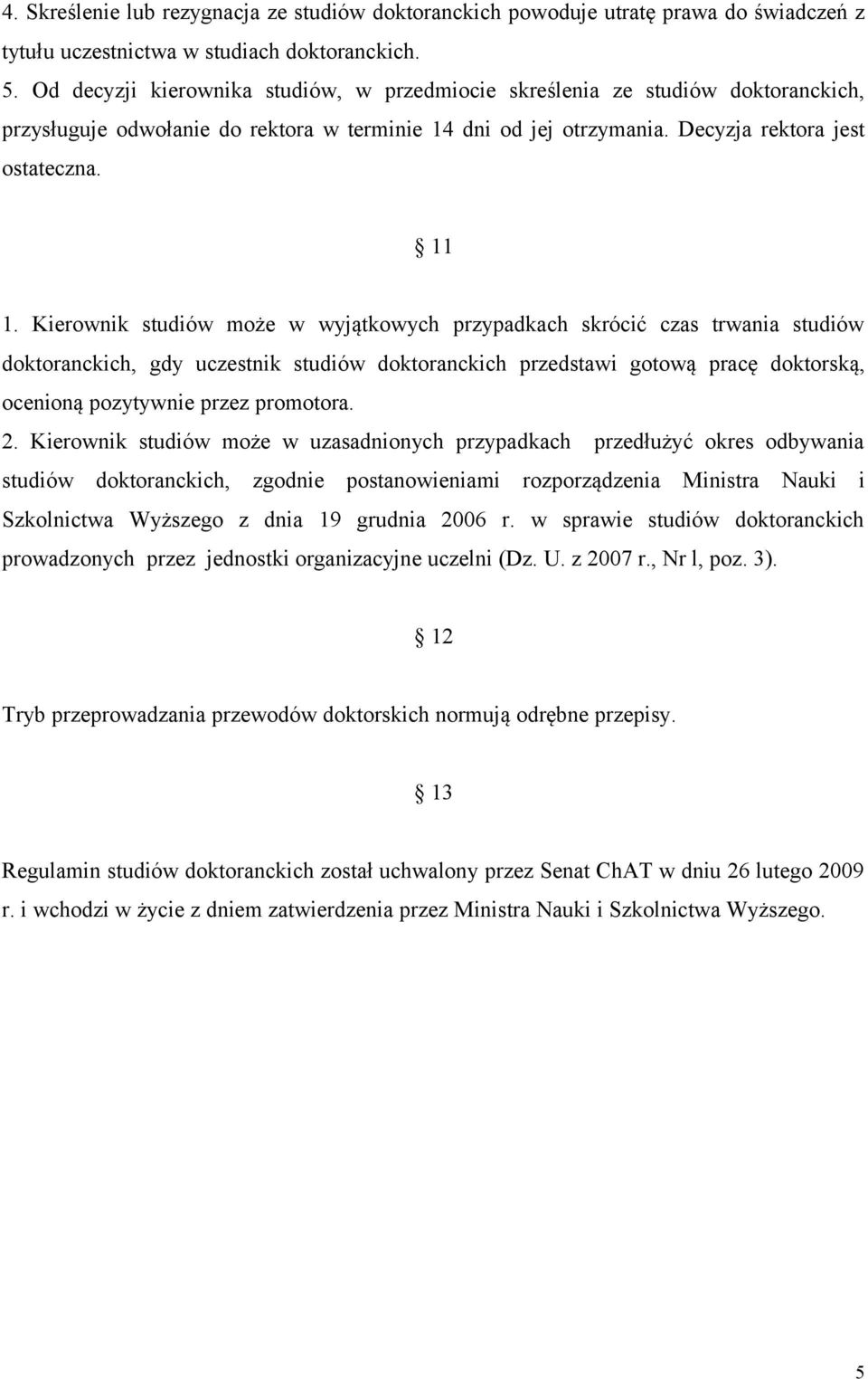 Kierownik studiów może w wyjątkowych przypadkach skrócić czas trwania studiów doktoranckich, gdy uczestnik studiów doktoranckich przedstawi gotową pracę doktorską, ocenioną pozytywnie przez promotora.