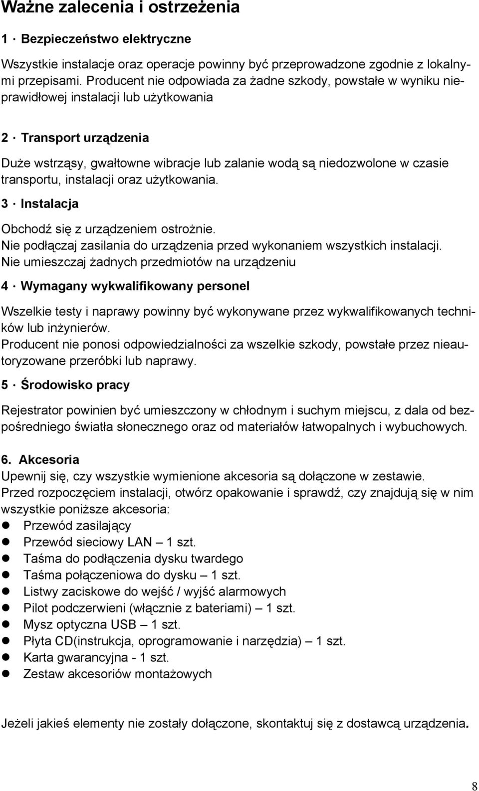Transport urządzenia Duże wstrząsy, gwałtowne wibracje lub zalanie wodą są niedozwolone w czasie transportu, instalacji oraz użytkowania. 3.Instalacja Obchodź się z urządzeniem ostrożnie.