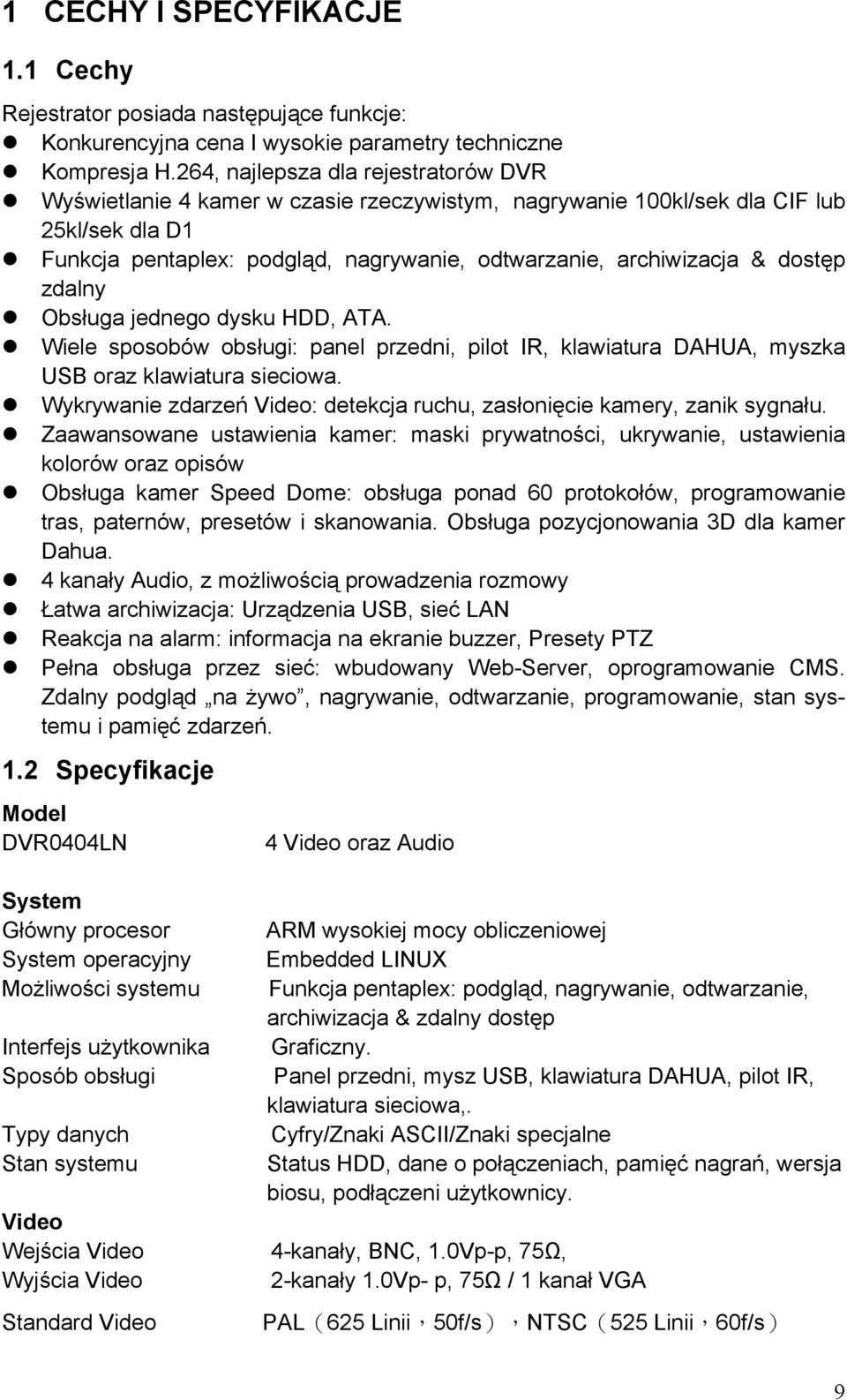 dostęp zdalny Obsługa jednego dysku HDD, ATA. Wiele sposobów obsługi: panel przedni, pilot IR, klawiatura DAHUA, myszka USB oraz klawiatura sieciowa.