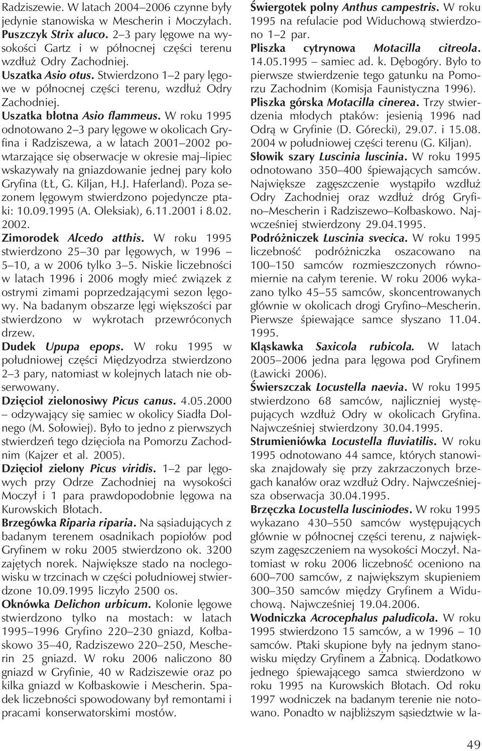 W roku 1995 odnotowano 2 3 pary lęgowe w okolicachgryfina i Radziszewa, a w latach2001 2002 powtarzające się obserwacje w okresie maj lipiec wskazywały na gniazdowanie jednej pary koło Gryfina (ŁŁ, G.