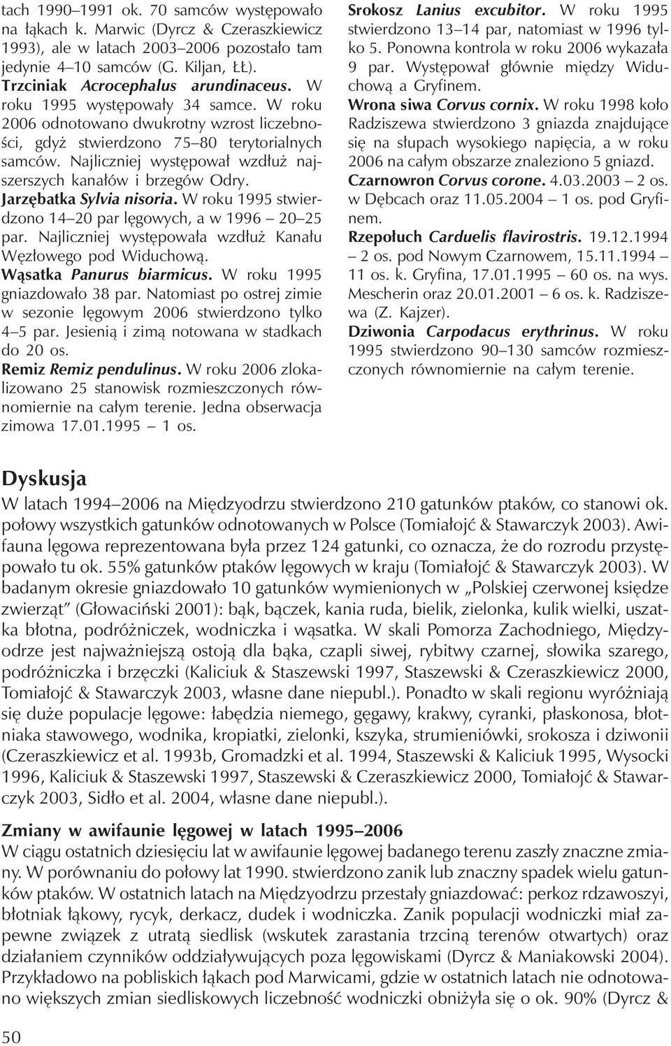 Jarzębatka Sylvia nisoria. W roku 1995 stwierdzono 14 20 par lęgowych, a w 1996 20 25 par. Najliczniej występowała wzdłuż Kanału Węzłowego pod Widuchową. Wąsatka Panurus biarmicus.