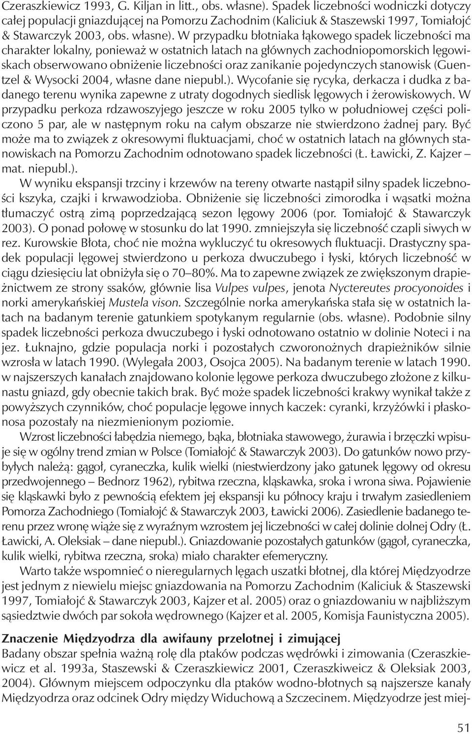 W przypadku błotniaka łąkowego spadek liczebności ma charakter lokalny, ponieważ w ostatnichlatachna głównychzachodniopomorskichlęgowiskachobserwowano obniżenie liczebności oraz zanikanie