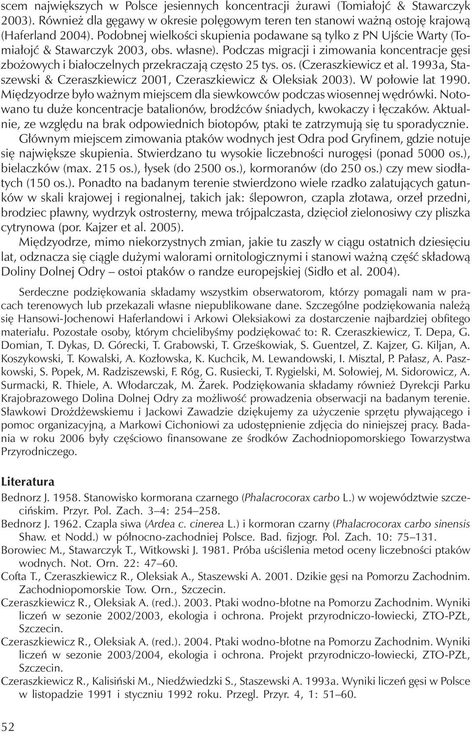 Podczas migracji i zimowania koncentracje gęsi zbożowychi białoczelnychprzekraczają często 25 tys. os. (Czeraszkiewicz et al. 1993a, Staszewski & Czeraszkiewicz 2001, Czeraszkiewicz & Oleksiak 2003).