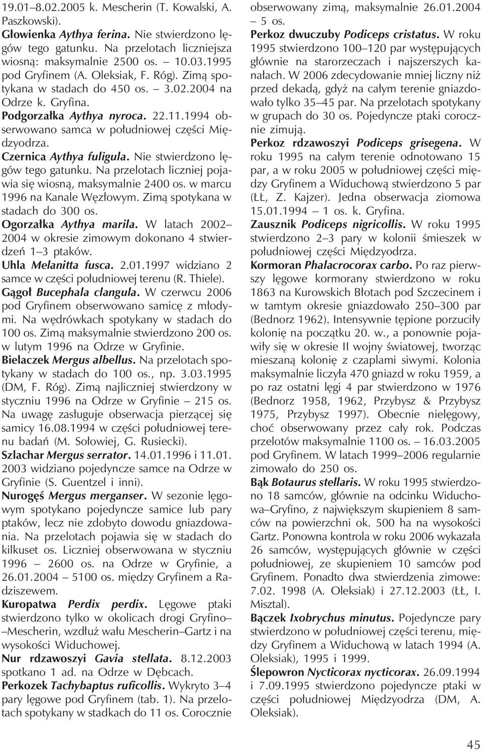 Czernica Aythya fuligula. Nie stwierdzono lęgów tego gatunku. Na przelotachliczniej pojawia się wiosną, maksymalnie 2400 os. w marcu 1996 na Kanale Węzłowym. Zimą spotykana w stadachdo 300 os.