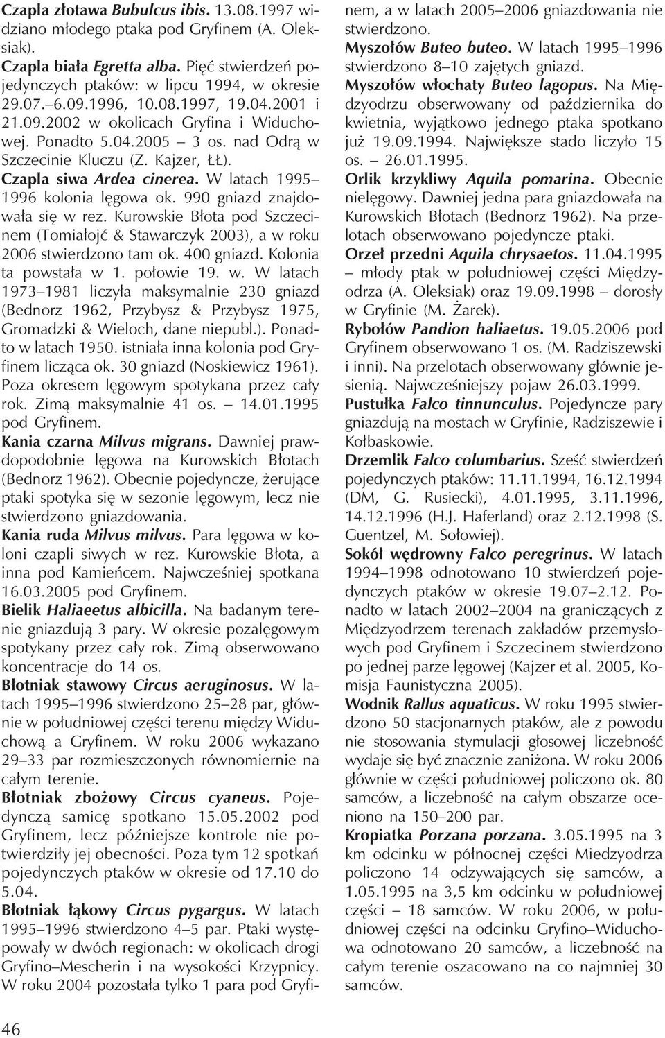 990 gniazd znajdowała się w rez. Kurowskie Błota pod Szczecinem (Tomiałojć & Stawarczyk 2003), a w roku 2006 stwierdzono tam ok. 400 gniazd. Kolonia ta powstała w 1. połowie 19. w. W latach 1973 1981 liczyła maksymalnie 230 gniazd (Bednorz 1962, Przybysz & Przybysz 1975, Gromadzki & Wieloch, dane niepubl.