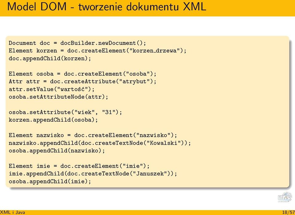 setattributenode(attr); osoba.setattribute("wiek", "31"); korzen.appendchild(osoba); Element nazwisko = doc.createelement("nazwisko"); nazwisko.