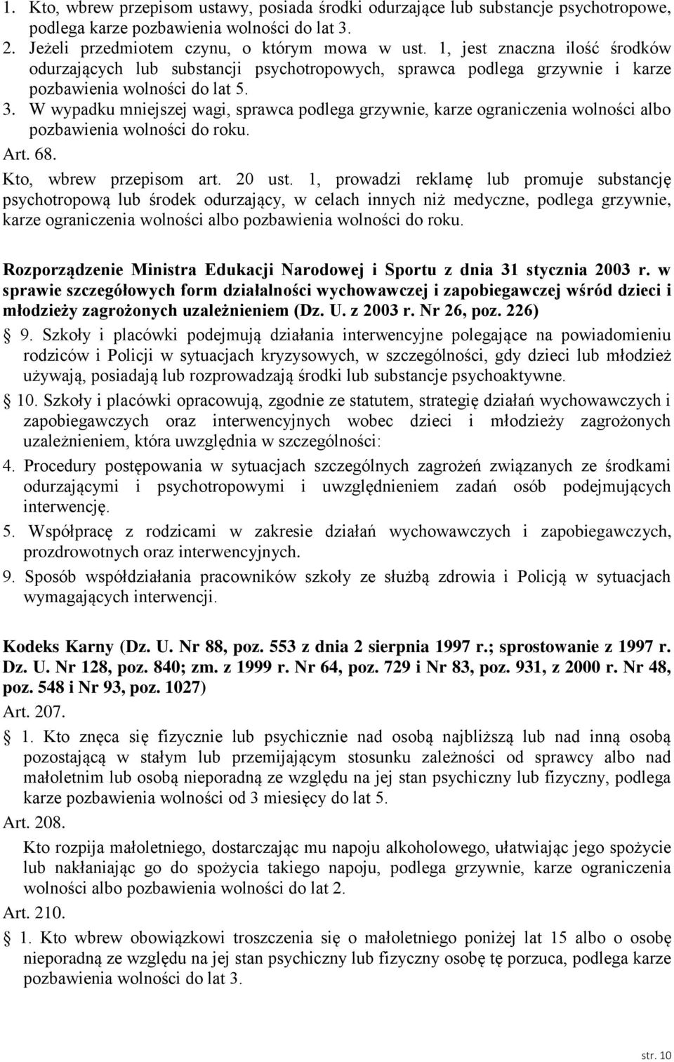 W wypadku mniejszej wagi, sprawca podlega grzywnie, karze ograniczenia wolności albo pozbawienia wolności do roku. Art. 68. Kto, wbrew przepisom art. 20 ust.