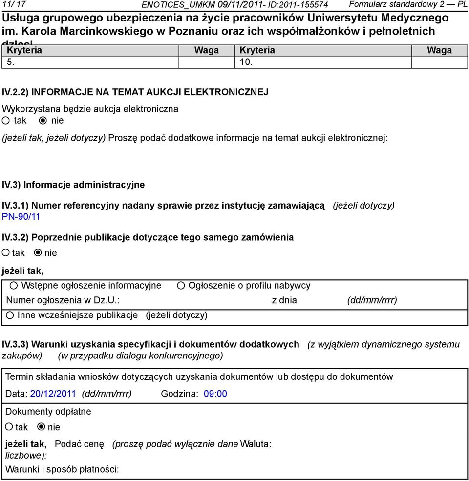 3) Informacje administracyjne IV.3.1) Numer referencyjny nadany sprawie przez instytucję zamawiającą (jeżeli dotyczy) PN-90/11 IV.3.2) Poprzed publikacje dotyczące tego samego zamówienia jeżeli, Wstępne ogłosze informacyjne Ogłosze o profilu nabywcy Numer ogłoszenia w Dz.