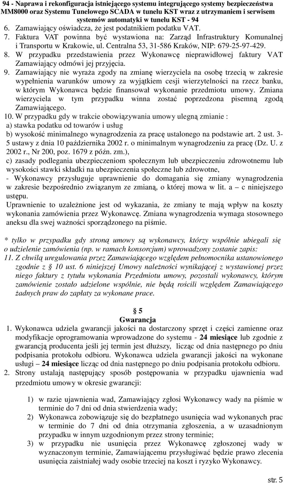 Zamawiający nie wyraża zgody na zmianę wierzyciela na osobę trzecią w zakresie wypełnienia warunków umowy za wyjątkiem cesji wierzytelności na rzecz banku, w którym Wykonawca będzie finansował