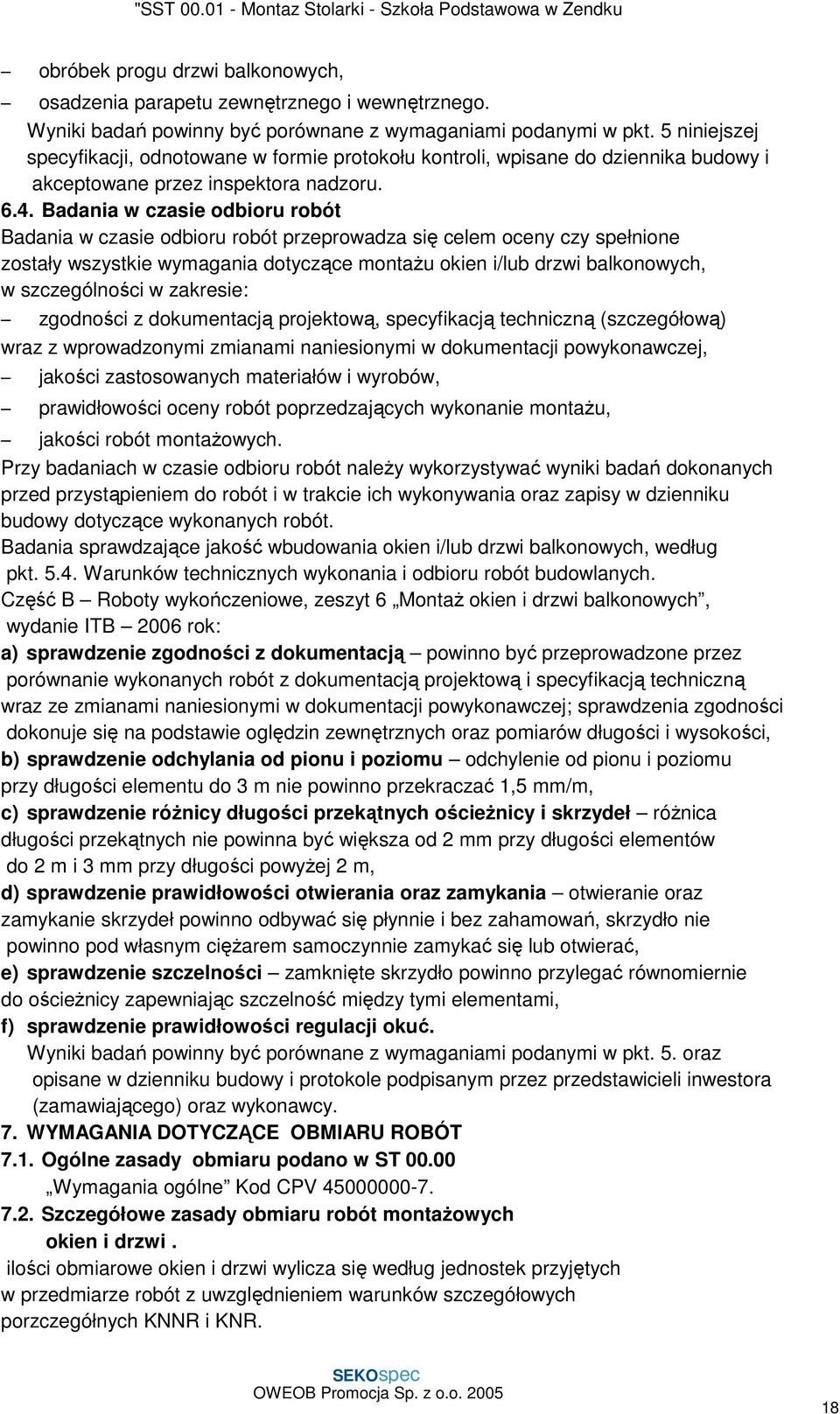 Badania w czasie odbioru robót Badania w czasie odbioru robót przeprowadza się celem oceny czy spełnione zostały wszystkie wymagania dotyczące montażu okien i/lub drzwi balkonowych, w szczególności w