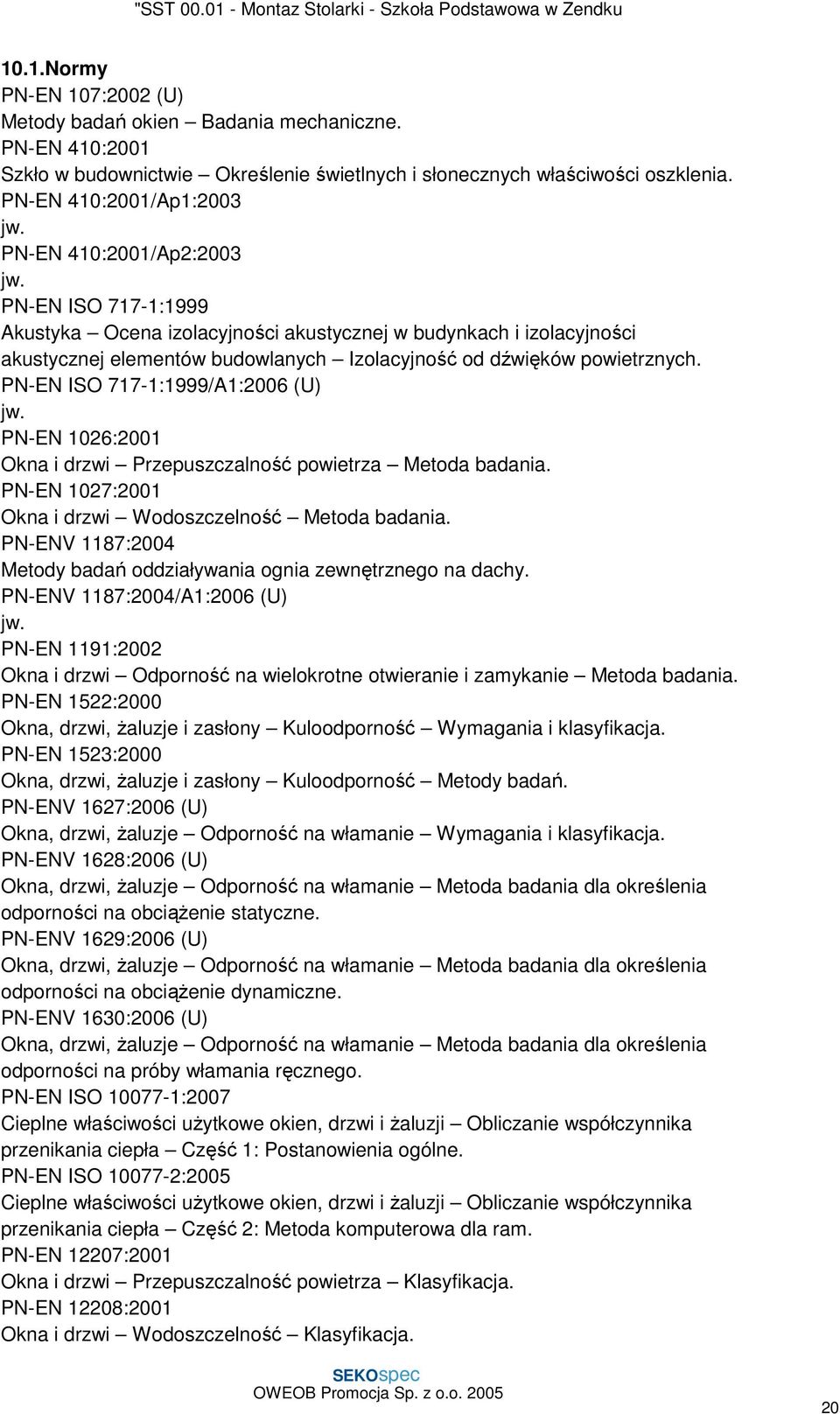 PN-EN ISO 717-1:1999/A1:2006 (U) jw. PN-EN 1026:2001 Okna i drzwi Przepuszczalność powietrza Metoda badania. PN-EN 1027:2001 Okna i drzwi Wodoszczelność Metoda badania.