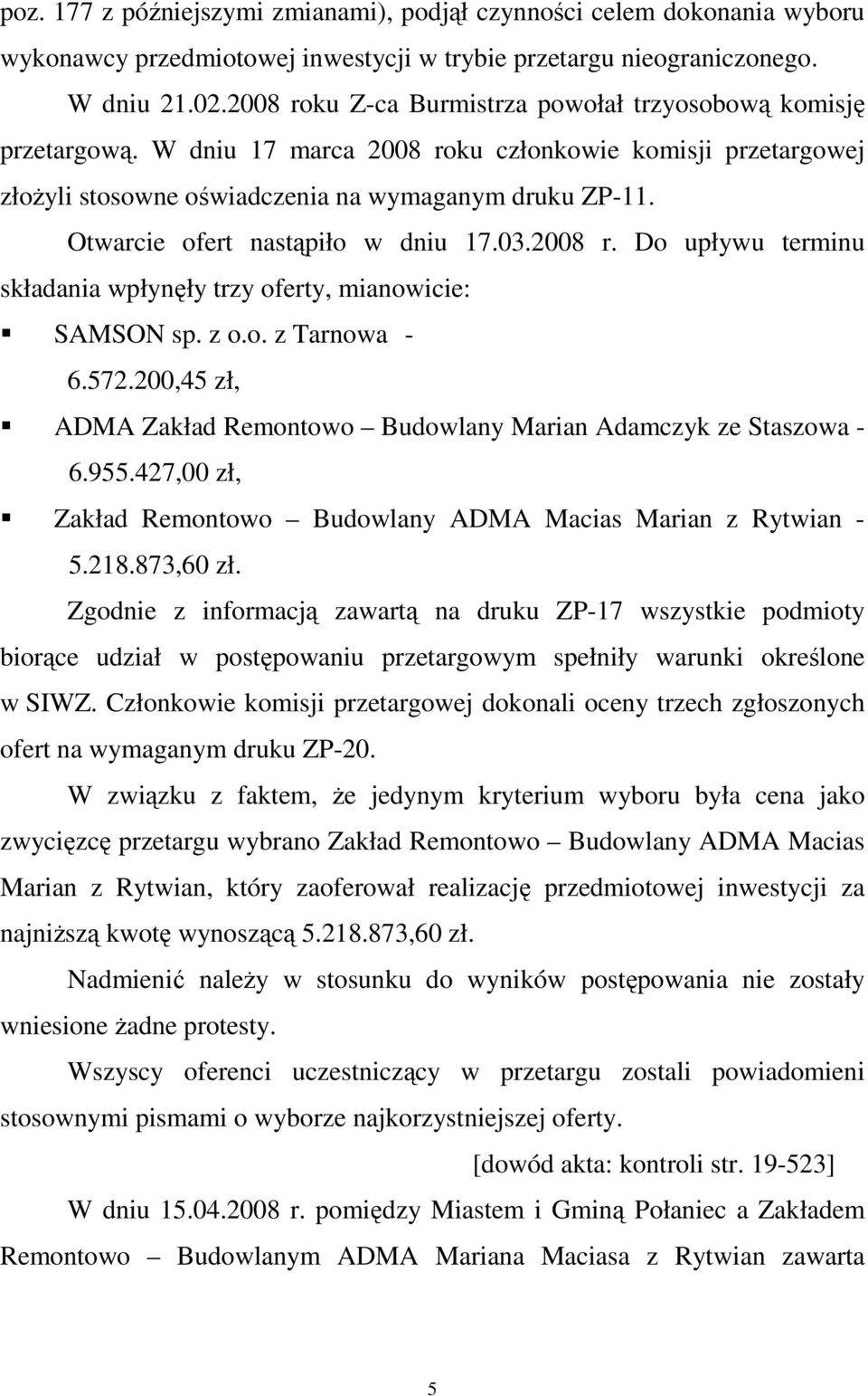 Otwarcie ofert nastąpiło w dniu 17.03.2008 r. Do upływu terminu składania wpłynęły trzy oferty, mianowicie: SAMSON sp. z o.o. z Tarnowa - 6.572.