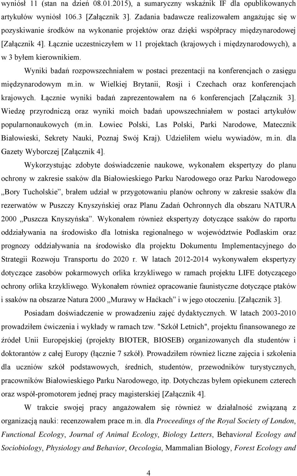 Łącznie uczestniczyłem w 11 projektach (krajowych i midzynarodowych), a w 3 byłem kierownikiem. Wyniki badań rozpowszechniałem w postaci prezentacji na konferencjach o zasigu midzynarodowym m.in.