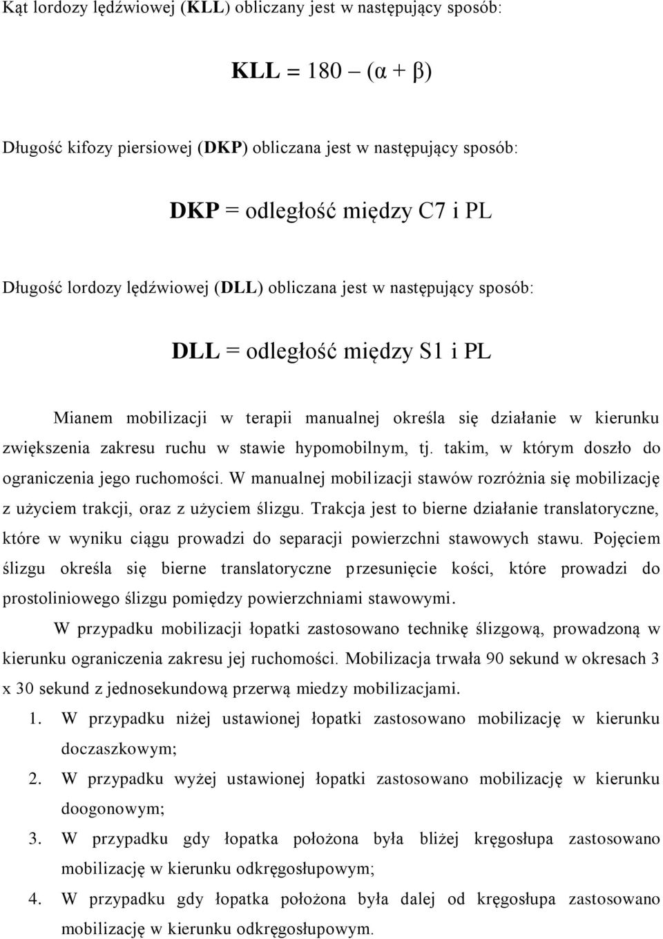 hypomobilnym, tj. takim, w którym doszło do ograniczenia jego ruchomości. W manualnej mobilizacji stawów rozróżnia się mobilizację z użyciem trakcji, oraz z użyciem ślizgu.