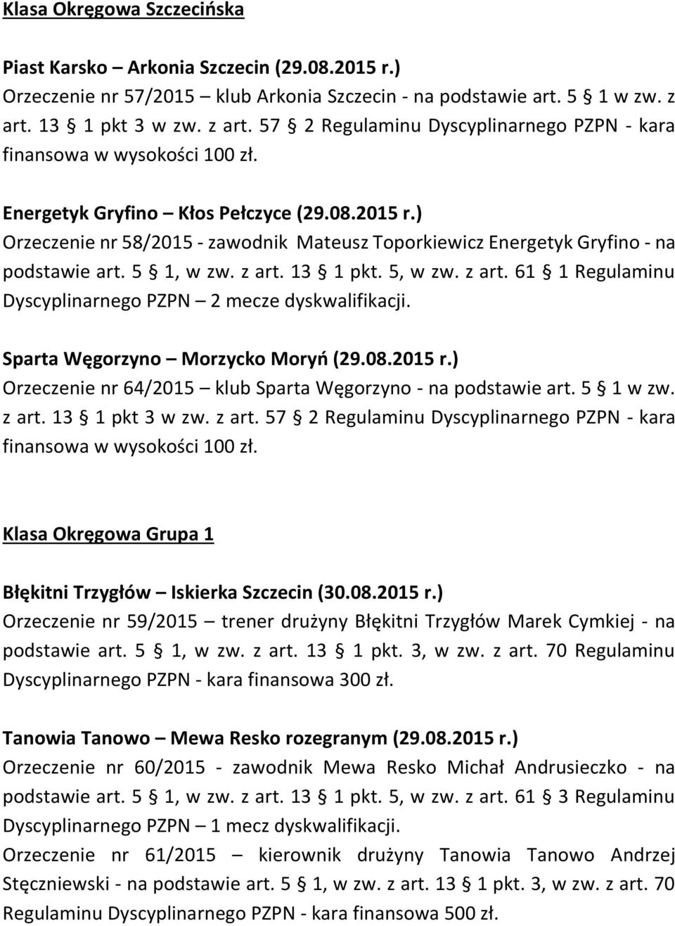 ) Orzeczenie nr 58/2015 - zawodnik Mateusz Toporkiewicz Energetyk Gryfino - na Sparta Węgorzyno Morzycko Moryń (29.08.2015 r.) Orzeczenie nr 64/2015 klub Sparta Węgorzyno - na podstawie art. 5 1 w zw.