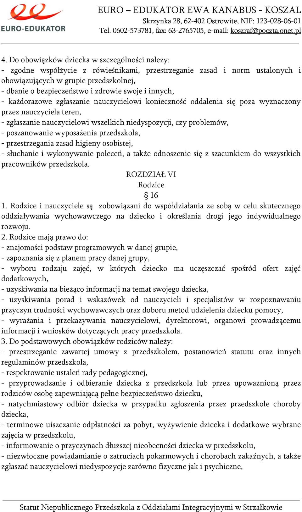 poszanowanie wyposażenia przedszkola, - przestrzegania zasad higieny osobistej, - słuchanie i wykonywanie poleceń, a także odnoszenie się z szacunkiem do wszystkich pracowników przedszkola.