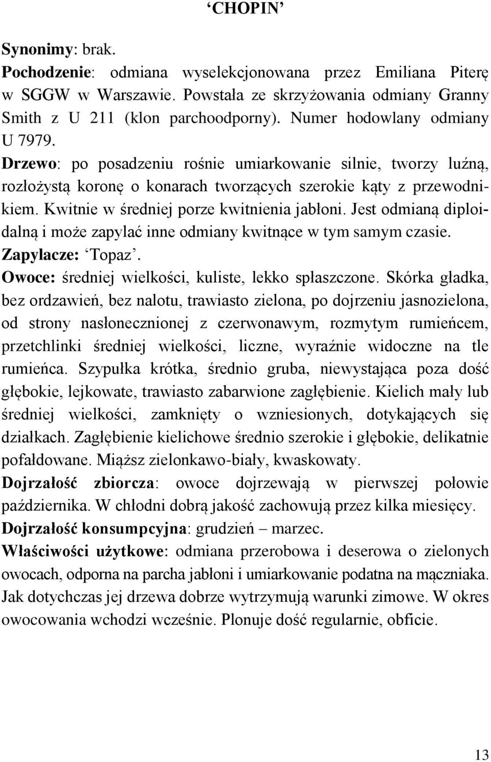 Kwitnie w średniej porze kwitnienia jabłoni. Jest odmianą diploidalną i może zapylać inne odmiany kwitnące w tym samym czasie. Zapylacze: Topaz. Owoce: średniej wielkości, kuliste, lekko spłaszczone.