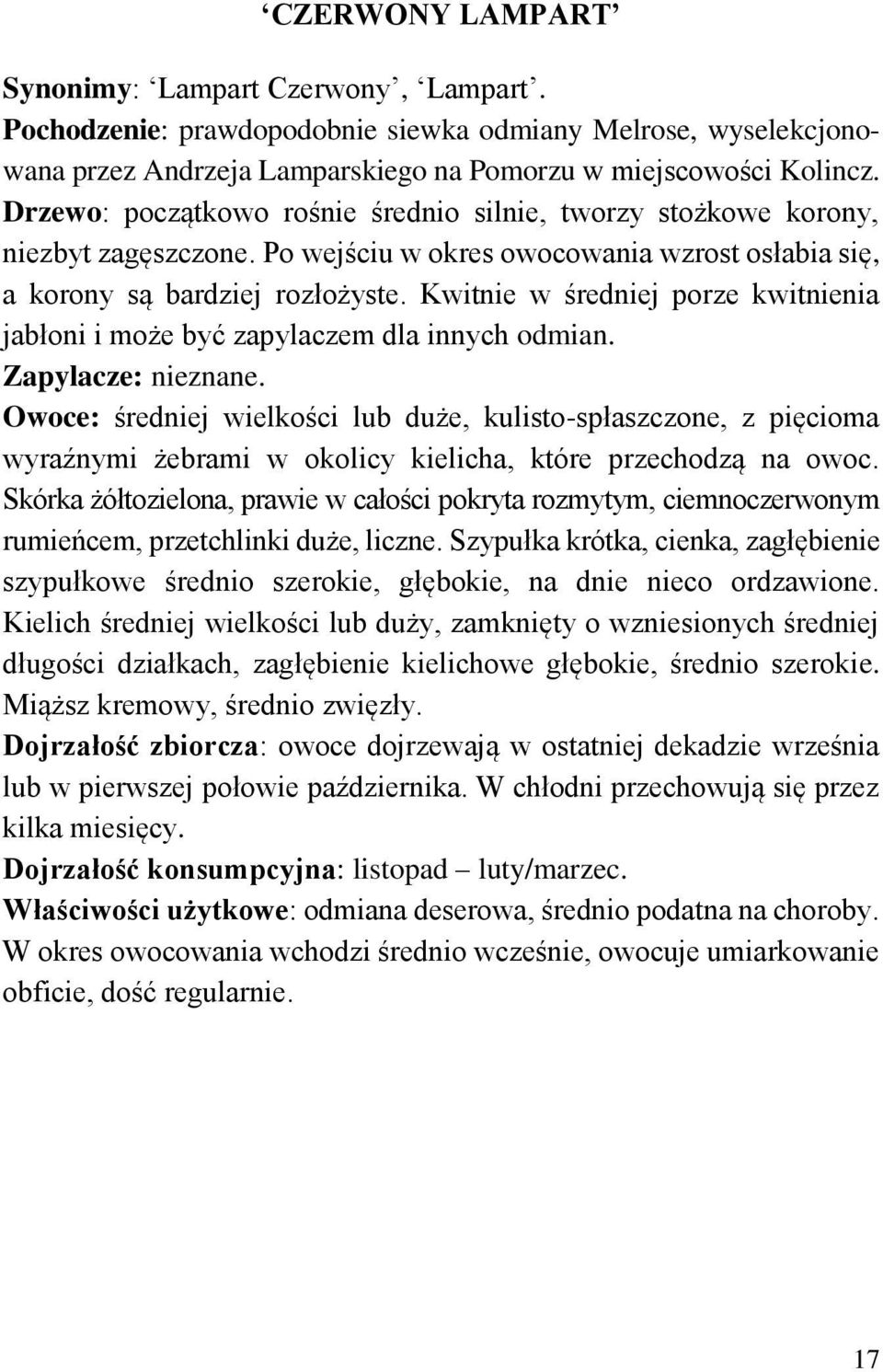 Kwitnie w średniej porze kwitnienia jabłoni i może być zapylaczem dla innych odmian. Zapylacze: nieznane.