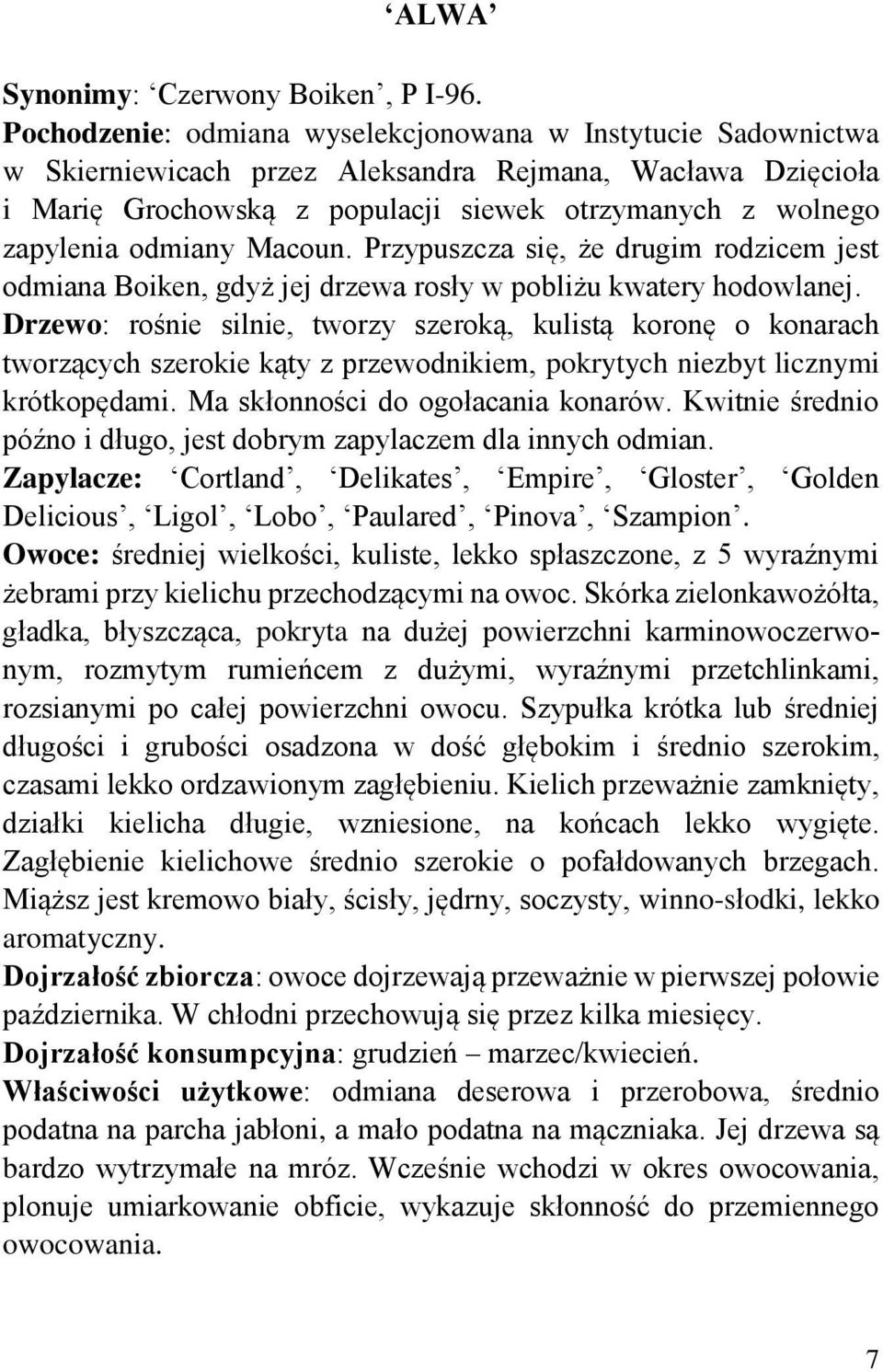 odmiany Macoun. Przypuszcza się, że drugim rodzicem jest odmiana Boiken, gdyż jej drzewa rosły w pobliżu kwatery hodowlanej.
