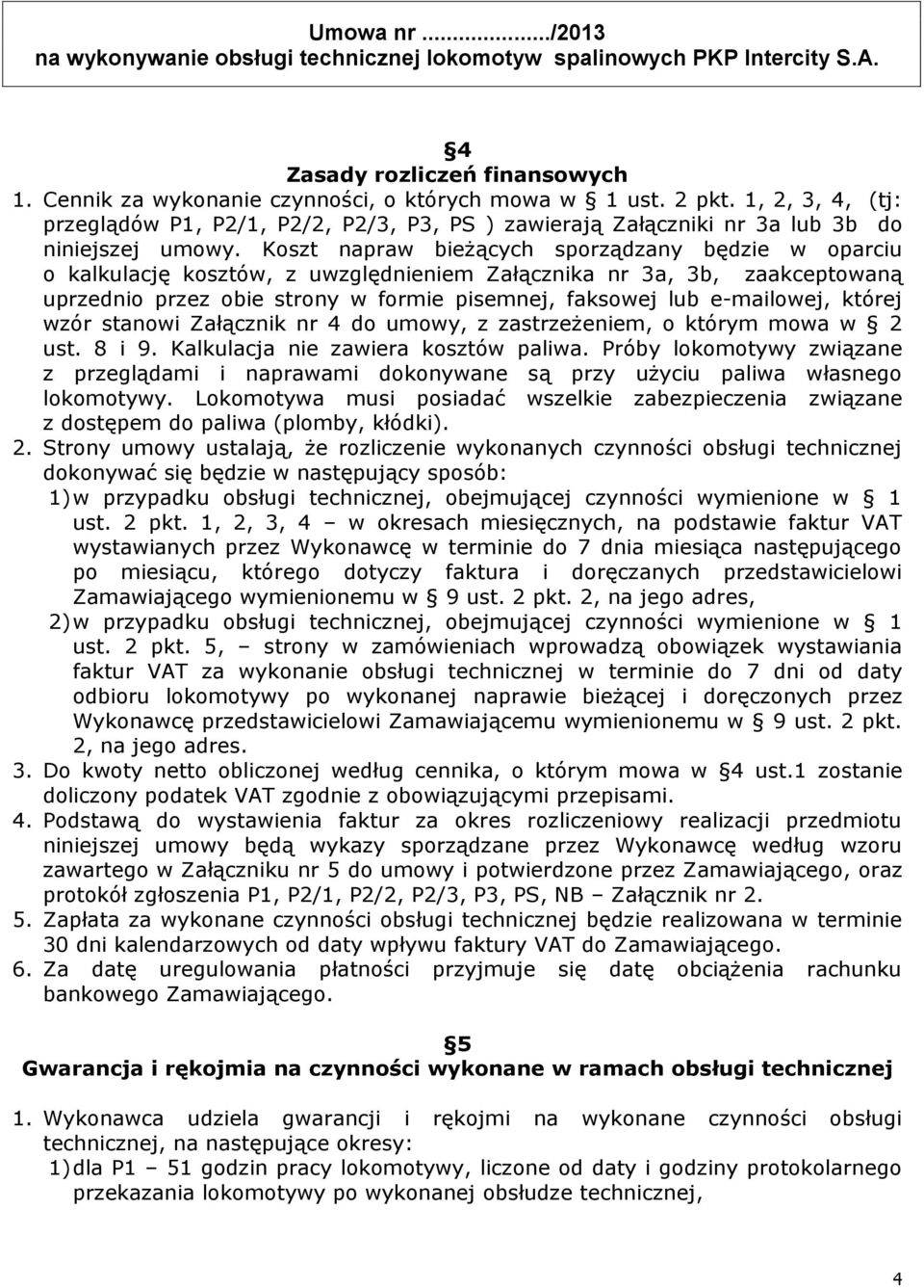 Koszt napraw bieżących sporządzany będzie w oparciu o kalkulację kosztów, z uwzględnieniem Załącznika nr 3a, 3b, zaakceptowaną uprzednio przez obie strony w formie pisemnej, faksowej lub e-mailowej,