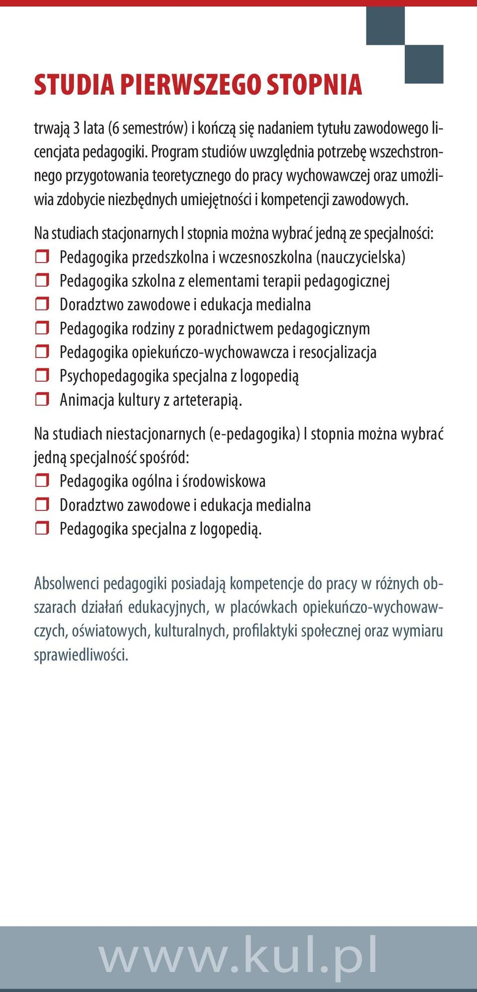 Na studiach stacjonarnych I stopnia można wybrać jedną ze specjalności: Pedagogika przedszkolna i wczesnoszkolna (nauczycielska) Pedagogika szkolna z elementami terapii pedagogicznej Doradztwo