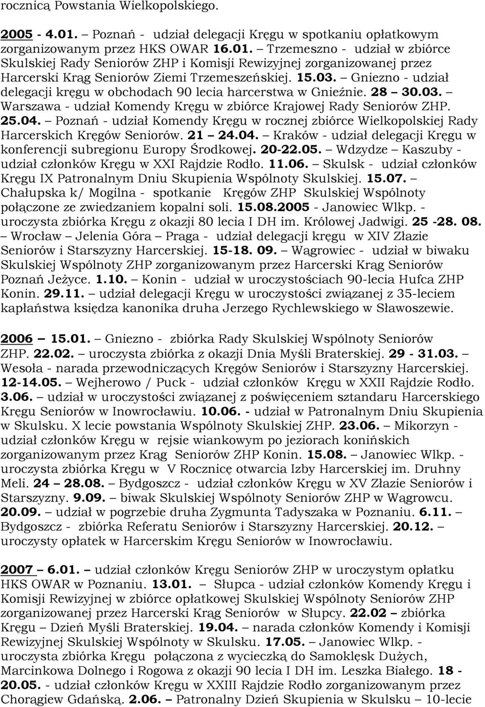 Poznań - udział Komendy Kręgu w rocznej zbiórce Wielkopolskiej Rady Harcerskich Kręgów Seniorów. 21 24.04. Kraków - udział delegacji Kręgu w konferencji subregionu Europy Środkowej. 20-22.05.