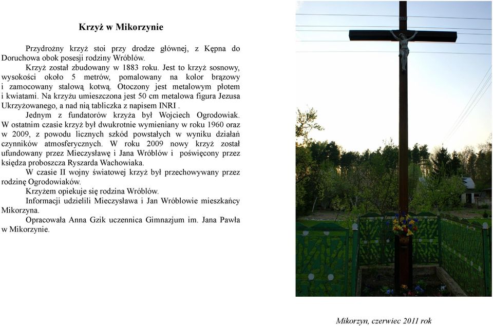 Na krzyżu umieszczona jest 50 cm metalowa figura Jezusa Ukrzyżowanego, a nad nią tabliczka z napisem INRI. Jednym z fundatorów krzyża był Wojciech Ogrodowiak.