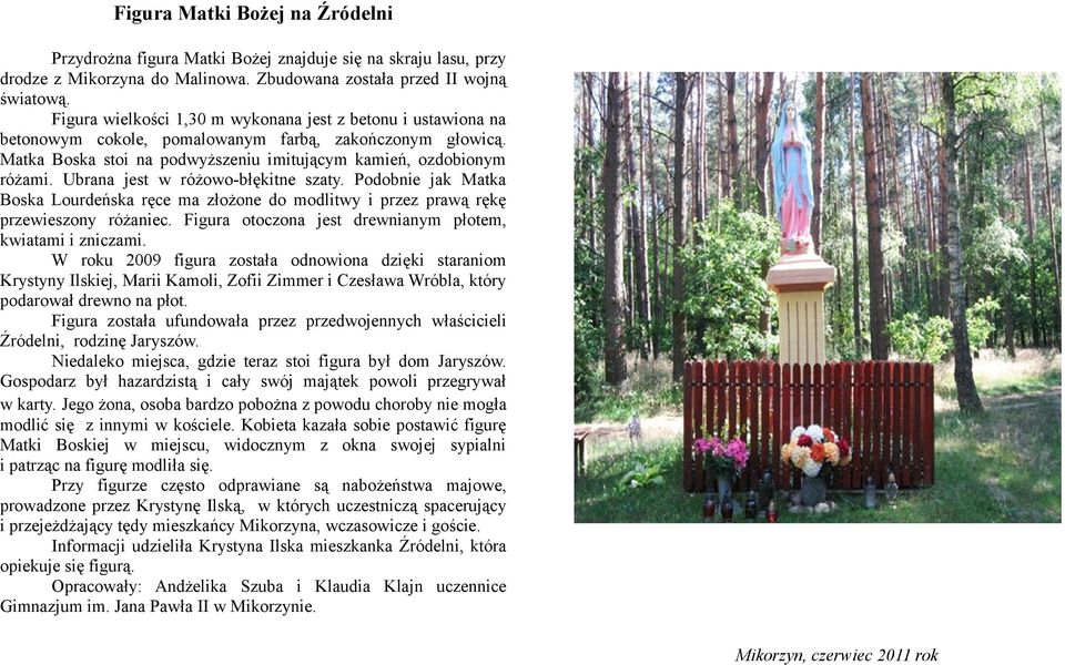 Ubrana jest w różowo-błękitne szaty. Podobnie jak Matka Boska Lourdeńska ręce ma złożone do modlitwy i przez prawą rękę przewieszony różaniec.