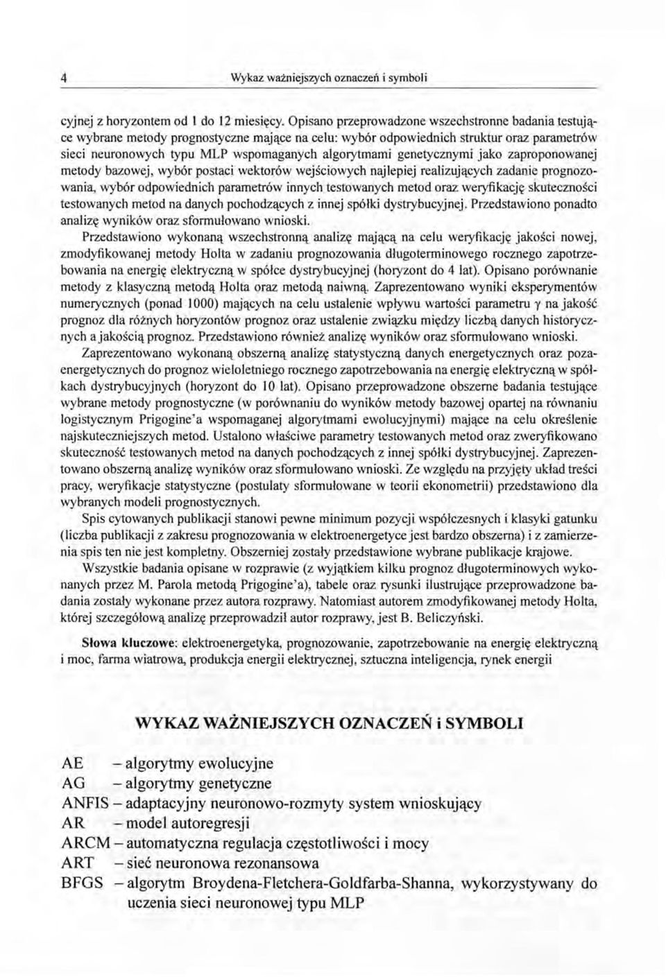 genetycznymi jako zaproponowanej metody bazowej, wybór postaci wektorów wejściowych najlepiej realizujących zadanie prognozowania, wybór odpowiednich parametrów innych testowanych metod oraz