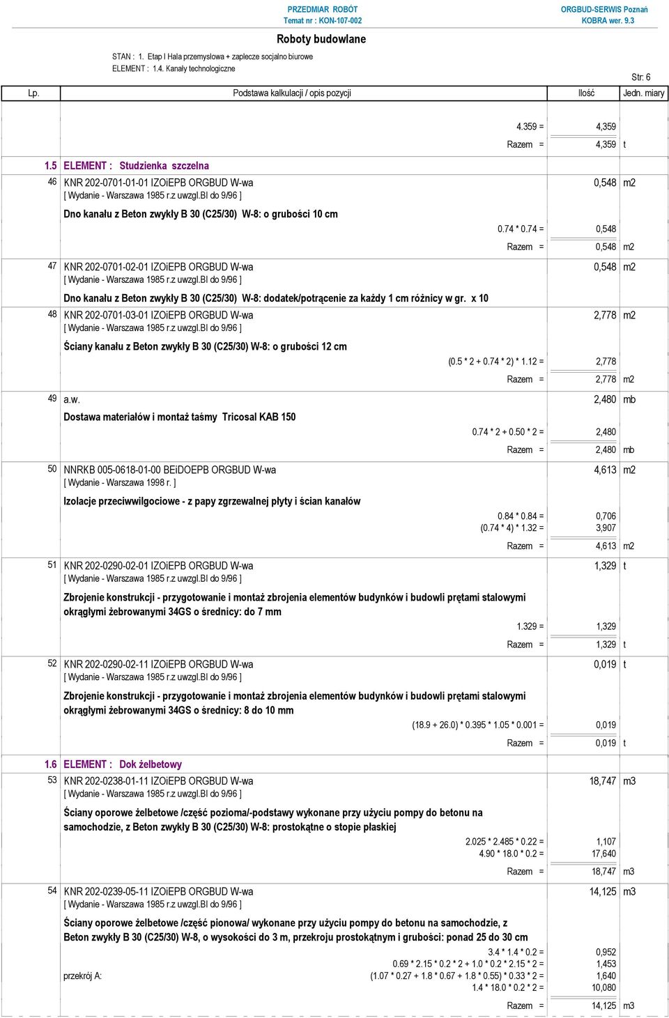 74 = 0,548 Razem = 0,548 m2 47 KNR 202-0701-02-01 IZOiEPB ORGBUD W-wa 0,548 m2 Dno kanału z Beton zwykły B 30 (C25/30) W-8: dodatek/potrącenie za kaŝdy 1 cm róŝnicy w gr.