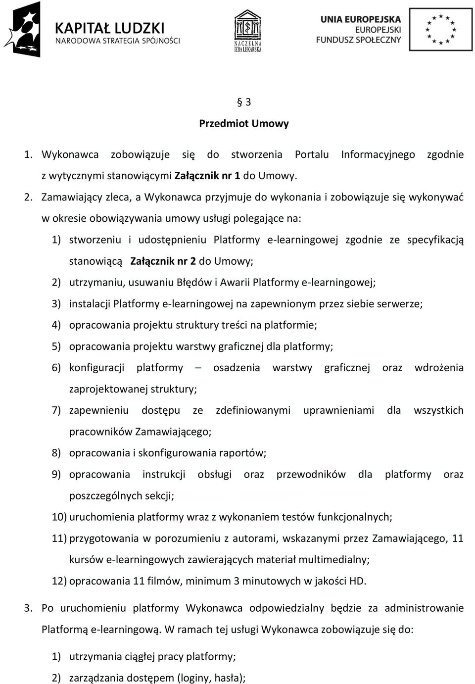 specyfikacją stanowiącą Załącznik nr 2 do Umowy; 2) utrzymaniu, usuwaniu Błędów i Awarii Platformy e-learningowej; 3) instalacji Platformy e-learningowej na zapewnionym przez siebie serwerze; 4)