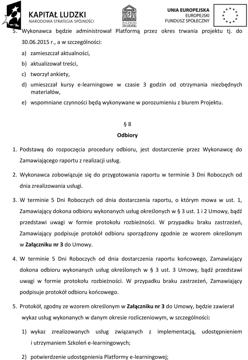 czynności będą wykonywane w porozumieniu z biurem Projektu. 8 Odbiory 1. Podstawą do rozpoczęcia procedury odbioru, jest dostarczenie przez Wykonawcę do Zamawiającego raportu z realizacji usług. 2.