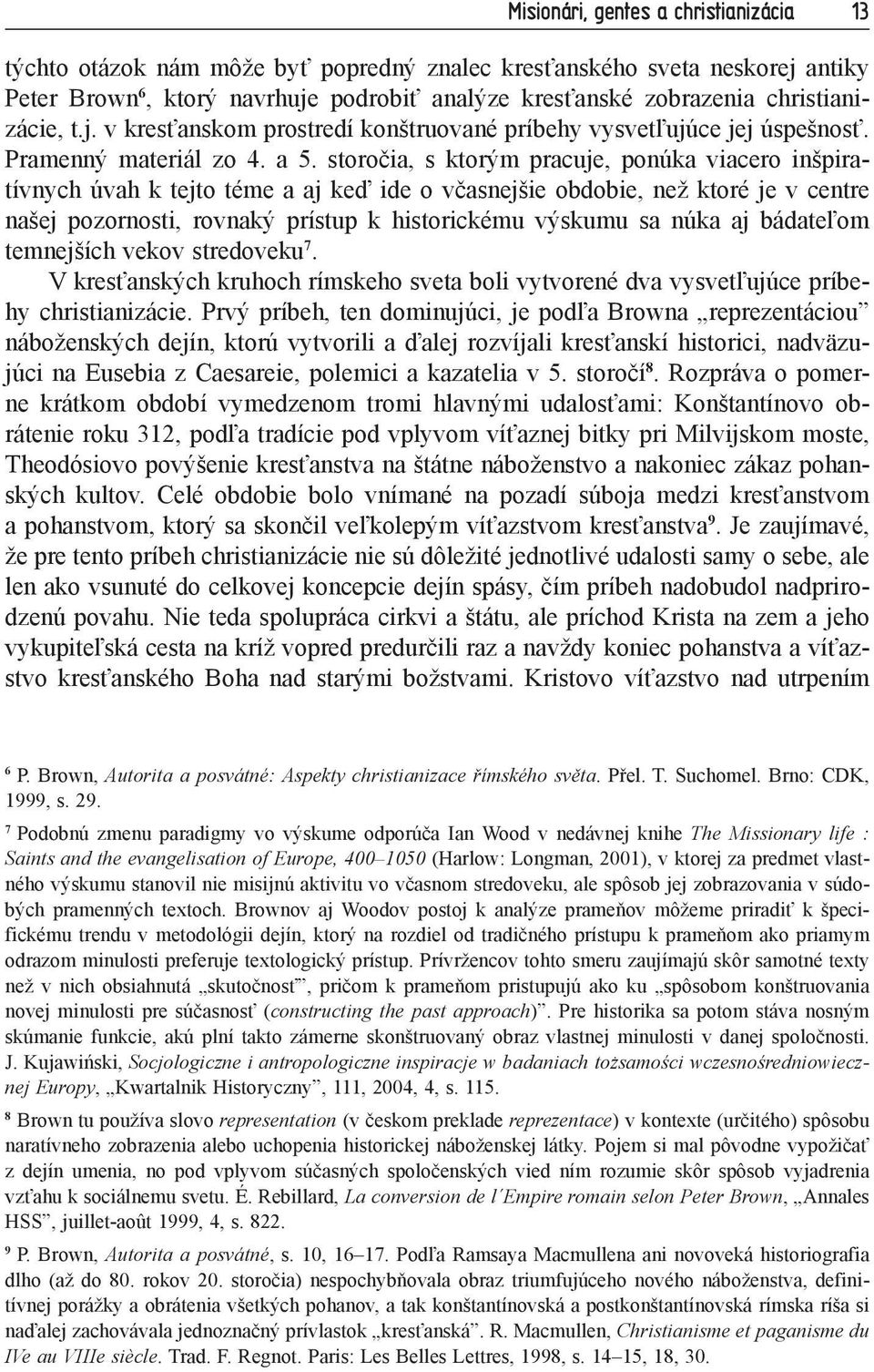 storočia, s ktorým pracuje, ponúka viacero inšpiratívnych úvah k tejto téme a aj keď ide o včasnejšie obdobie, než ktoré je v centre našej pozornosti, rovnaký prístup k historickému výskumu sa núka