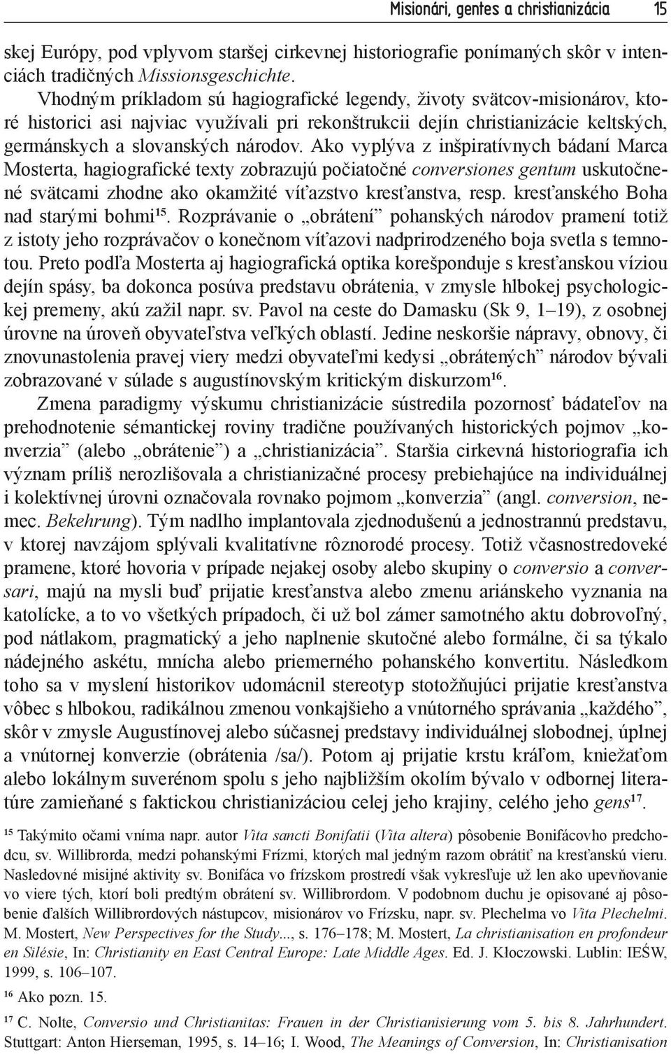 Ako vyplýva z inšpiratívnych bádaní Marca Mosterta, hagiografické texty zobrazujú počiatočné conversiones gentum uskutočnené svätcami zhodne ako okamžité víťazstvo kresťanstva, resp.