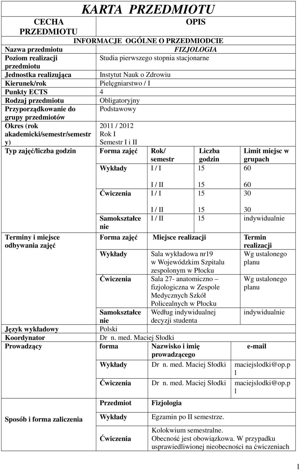 Semestr I i II Typ zajęć/liczba godzin Forma zajęć Rok/ semestr Liczba godzin Wykłady I / I 5 Limit miejsc w grupach 60 I / II I / I 5 5 60 0 Terminy i miejsce odbywania zajęć I / II 5 0 I / II 5