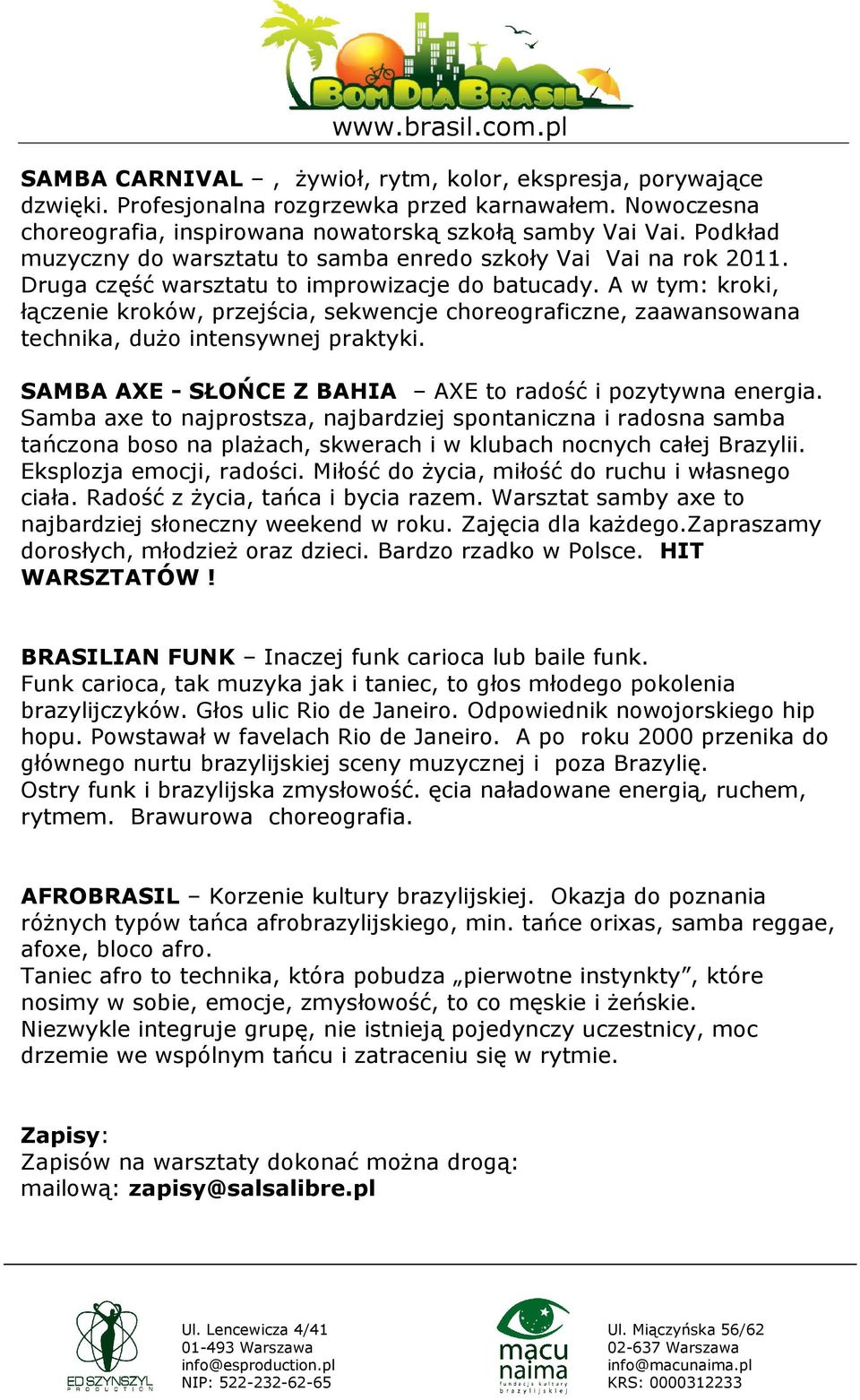 A w tym: kroki, łączenie kroków, przejścia, sekwencje choreograficzne, zaawansowana technika, dużo intensywnej praktyki. SAMBA AXE - SŁOŃCE Z BAHIA AXE to radość i pozytywna energia.