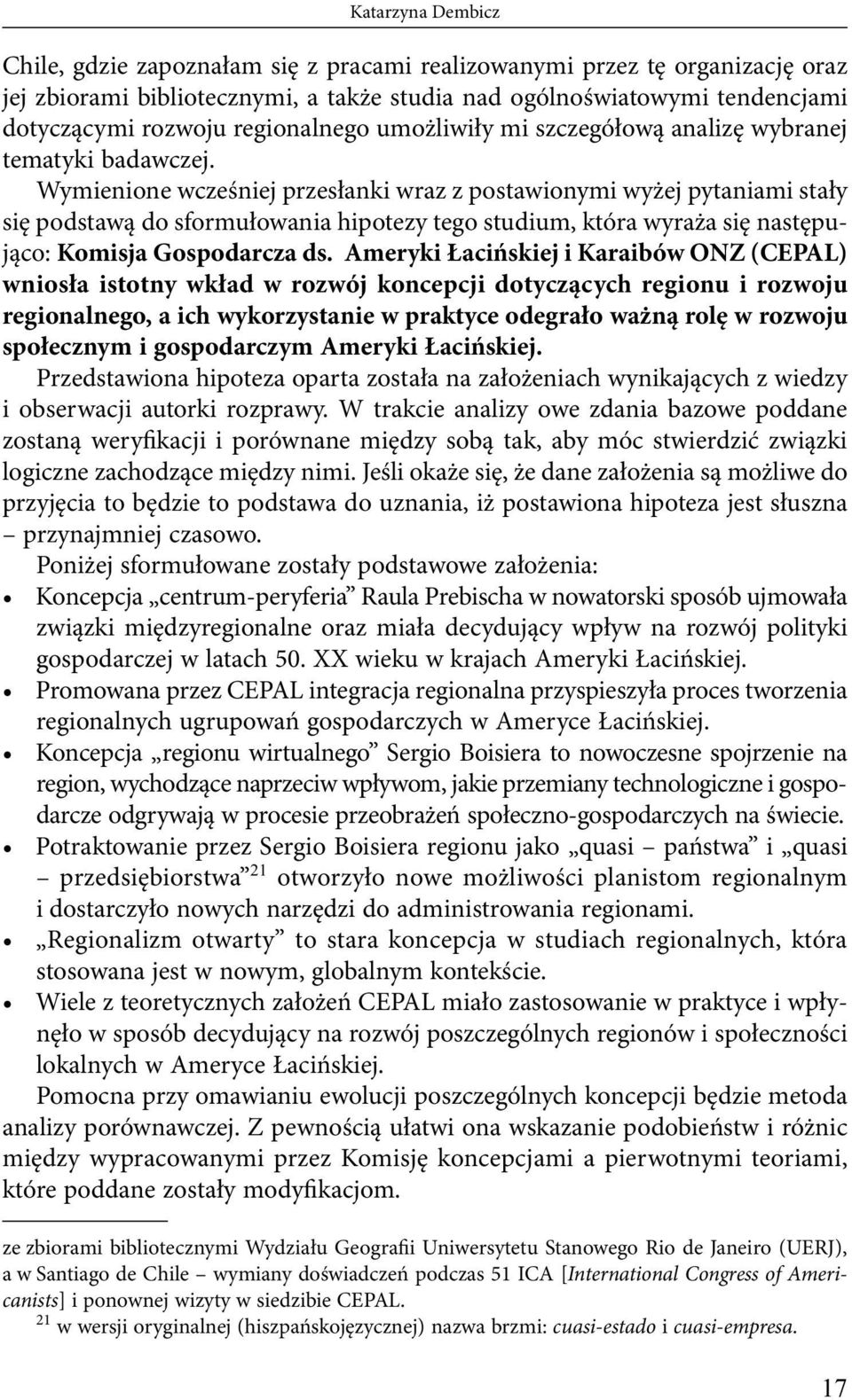 Wymienione wcześniej przesłanki wraz z postawionymi wyżej pytaniami stały się podstawą do sformułowania hipotezy tego studium, która wyraża się następująco: Komisja Gospodarcza ds.