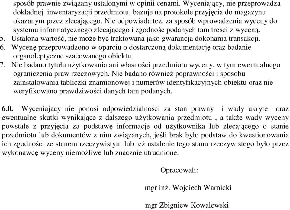 Ustalona wartość, nie moŝe być traktowana jako gwarancja dokonania transakcji. 6. Wycenę przeprowadzono w oparciu o dostarczoną dokumentację oraz badanie organoleptyczne szacowanego obiektu. 7.