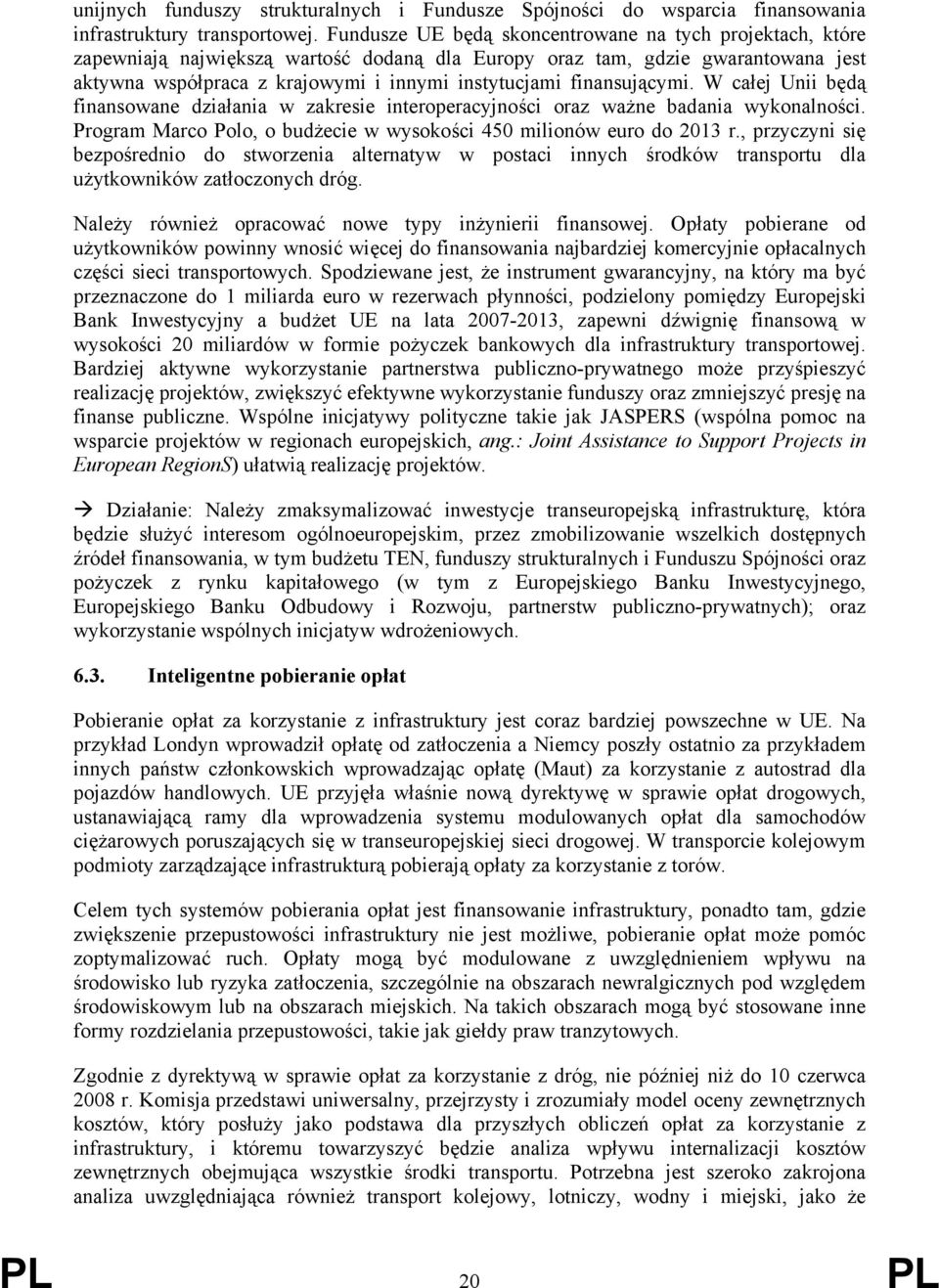 finansującymi. W całej Unii będą finansowane działania w zakresie interoperacyjności oraz ważne badania wykonalności. Program Marco Polo, o budżecie w wysokości 450 milionów euro do 2013 r.