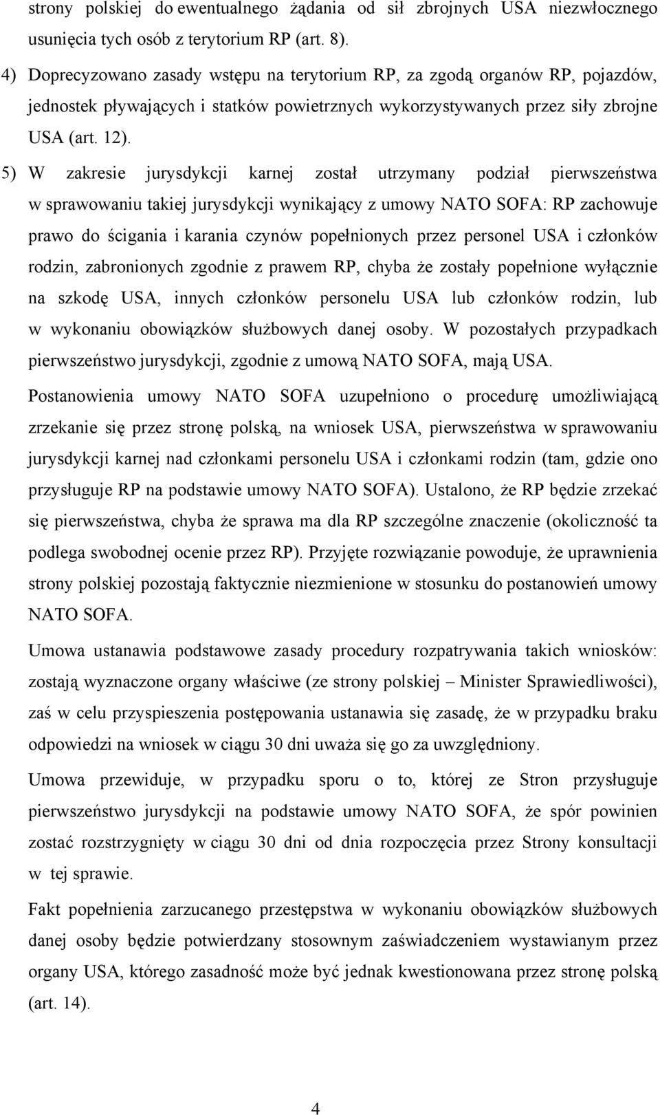 5) W zakresie jurysdykcji karnej został utrzymany podział pierwszeństwa w sprawowaniu takiej jurysdykcji wynikający z umowy NATO SOFA: RP zachowuje prawo do ścigania i karania czynów popełnionych