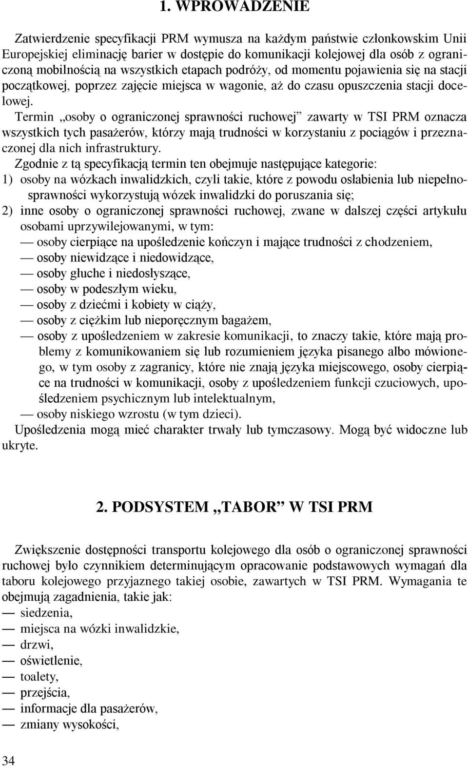 Termin osoby o ograniczonej sprawności ruchowej zawarty w TSI PRM oznacza wszystkich tych pasażerów, którzy mają trudności w korzystaniu z pociągów i przeznaczonej dla nich infrastruktury.