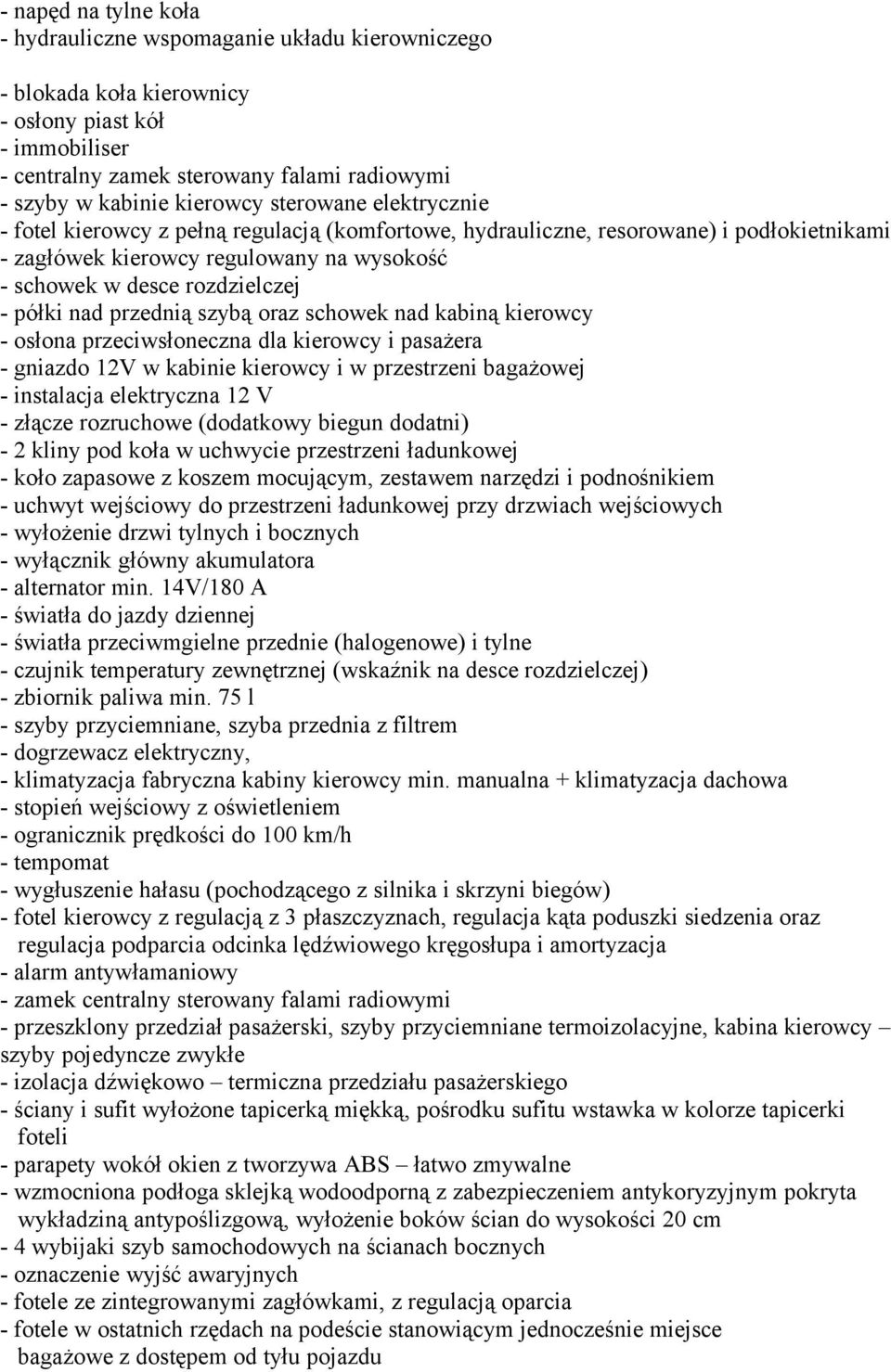 półki nad przednią szybą oraz schowek nad kabiną kierowcy - osłona przeciwsłoneczna dla kierowcy i pasażera - gniazdo 12V w kabinie kierowcy i w przestrzeni bagażowej - instalacja elektryczna 12 V -