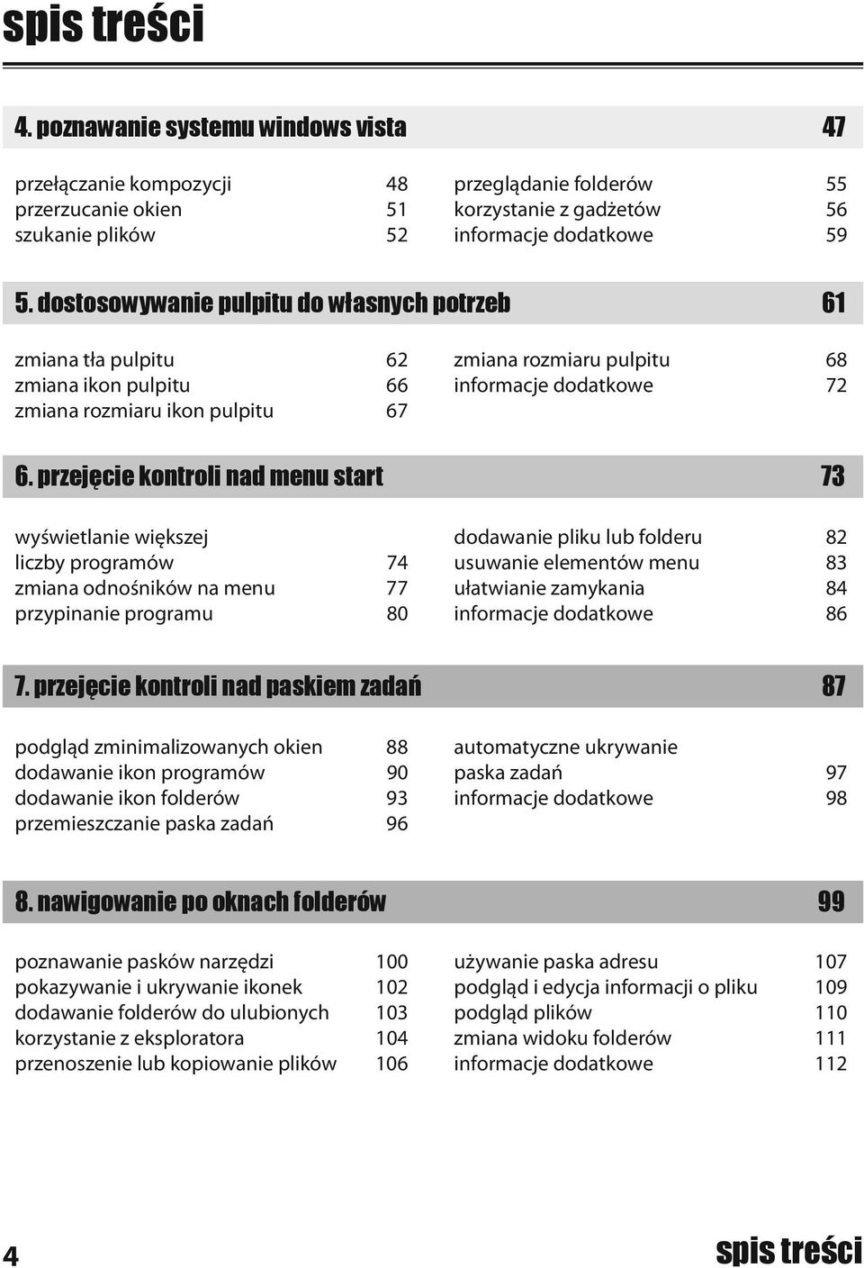 przejęcie kontroli nad menu start 73 wyświetlanie większej liczby programów 74 zmiana odnośników na menu 77 przypinanie programu 80 dodawanie pliku lub folderu 82 usuwanie elementów menu 83