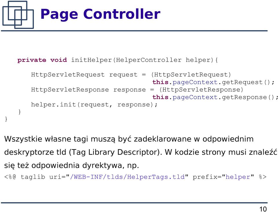 init(request, response); Wszystkie własne tagi muszą być zadeklarowane w odpowiednim deskryptorze tld (Tag Library