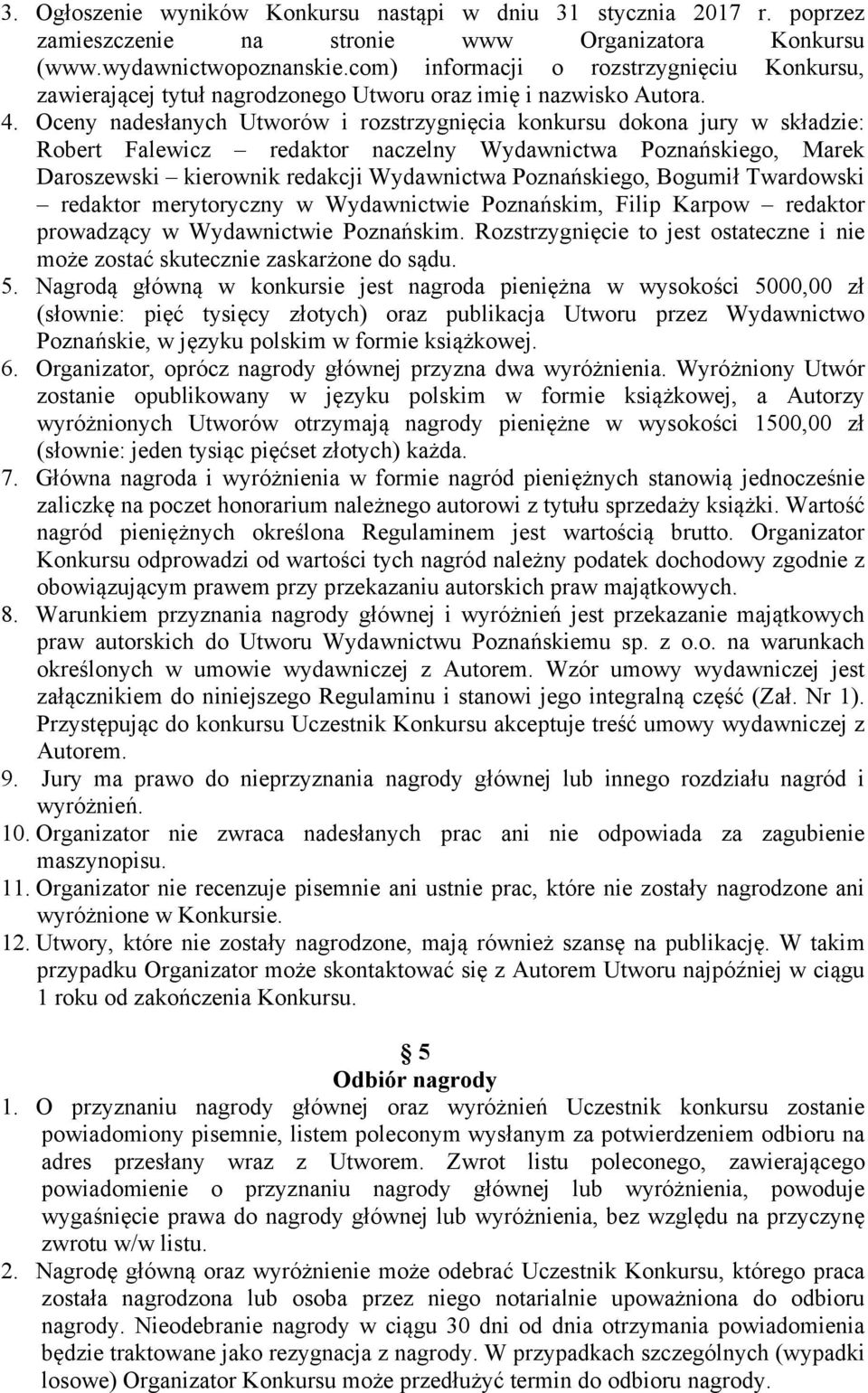 Oceny nadesłanych Utworów i rozstrzygnięcia konkursu dokona jury w składzie: Robert Falewicz redaktor naczelny Wydawnictwa Poznańskiego, Marek Daroszewski kierownik redakcji Wydawnictwa Poznańskiego,