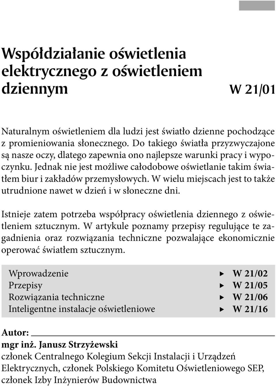 W wielu miejscach jest to także utrudnione nawet w dzień i w słoneczne dni. Istnieje zatem potrzeba współpracy oświetlenia dziennego z oświetleniem sztucznym.