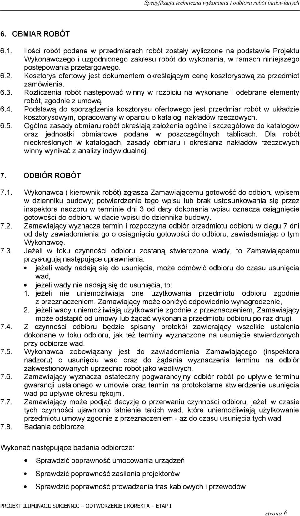 Kosztorys ofertowy jest dokumentem określającym cenę kosztorysową za przedmiot zamówienia. 6.3. Rozliczenia robót następować winny w rozbiciu na wykonane i odebrane elementy robót, zgodnie z umową. 6.4.