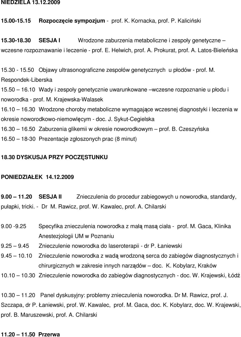 50 Objawy ultrasonograficzne zespołów genetycznych u płodów - prof. M. Respondek-Liberska 15.50 16.10 Wady i zespoły genetycznie uwarunkowane wczesne rozpoznanie u płodu i noworodka - prof. M. Krajewska-Walasek 16.